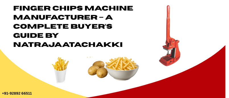 Finger Chips Machine Manufacturer – A Complete Buyer’s Guide by Natrajaatachakki