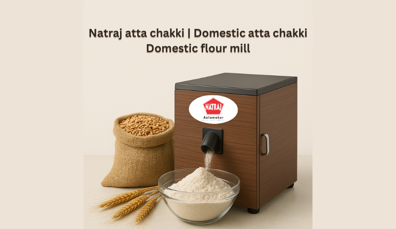 How Natraj Atta Chakki Brings Health and Convenience to Your Kitchen